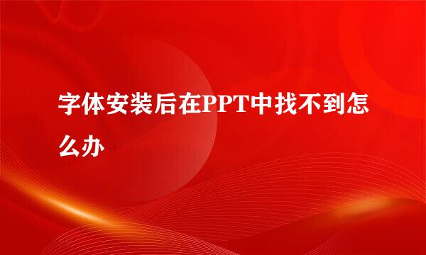 字体安装后在PPT中找不到怎么办