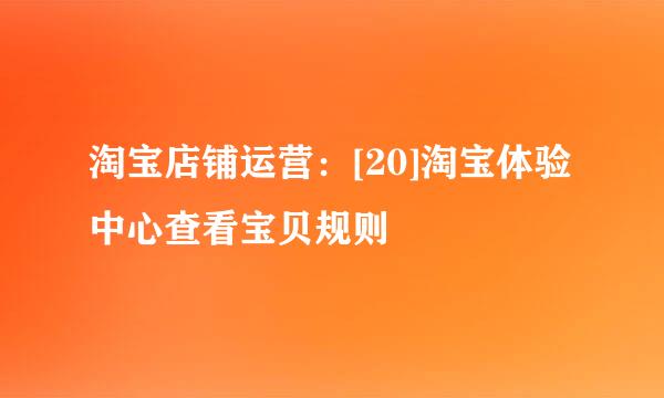 淘宝店铺运营：[20]淘宝体验中心查看宝贝规则