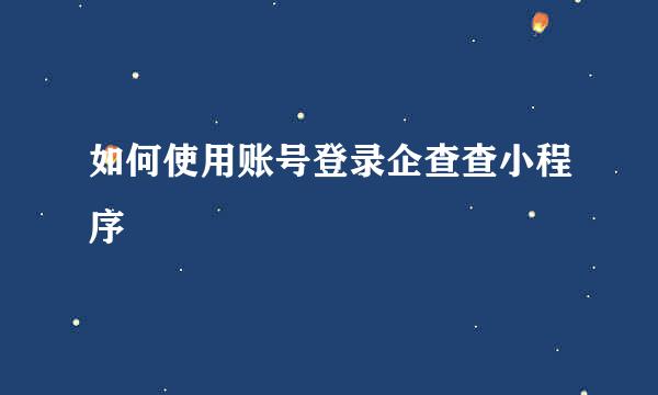 如何使用账号登录企查查小程序