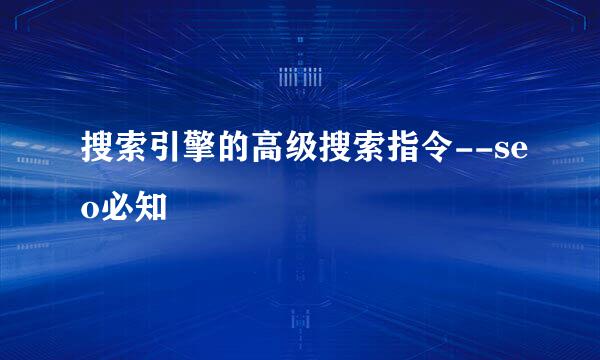 搜索引擎的高级搜索指令--seo必知