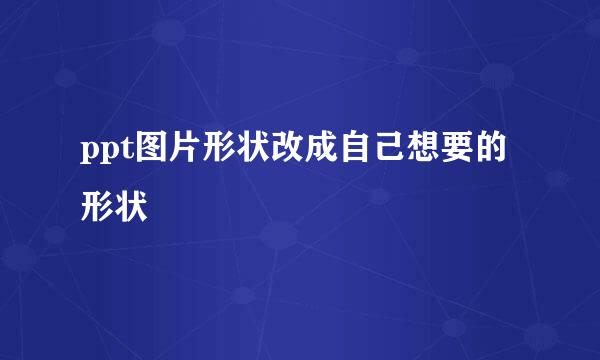 ppt图片形状改成自己想要的形状