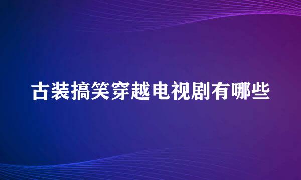 古装搞笑穿越电视剧有哪些