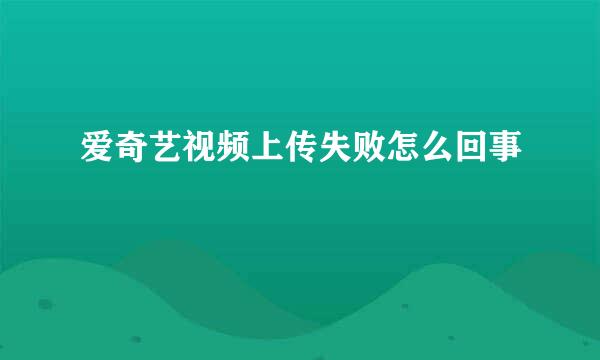 爱奇艺视频上传失败怎么回事