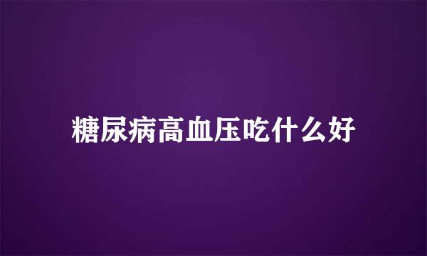 糖尿病高血压吃什么好