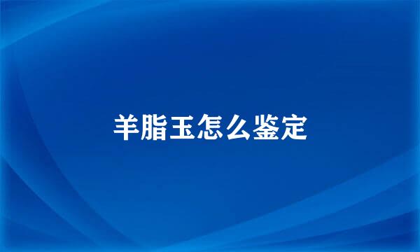 羊脂玉怎么鉴定