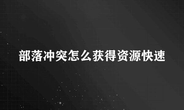 部落冲突怎么获得资源快速