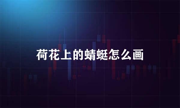 荷花上的蜻蜓怎么画