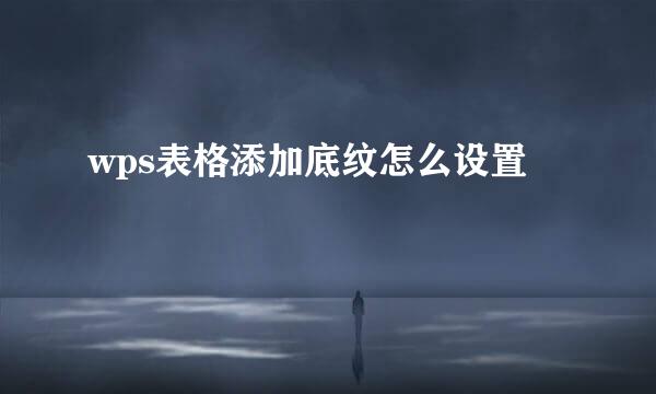 wps表格添加底纹怎么设置