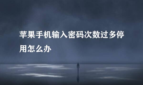 苹果手机输入密码次数过多停用怎么办