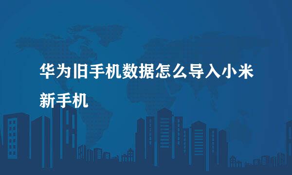 华为旧手机数据怎么导入小米新手机