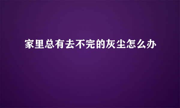 家里总有去不完的灰尘怎么办