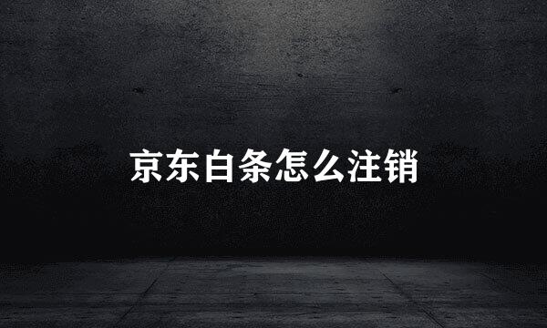 京东白条怎么注销