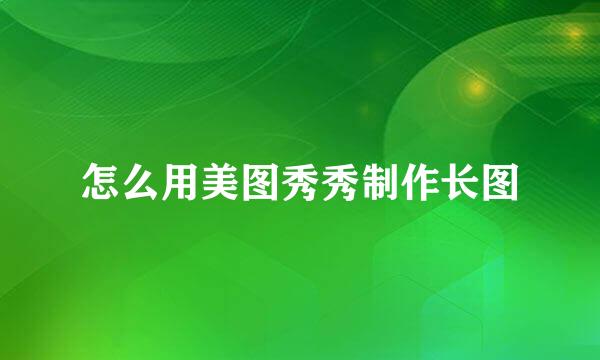 怎么用美图秀秀制作长图