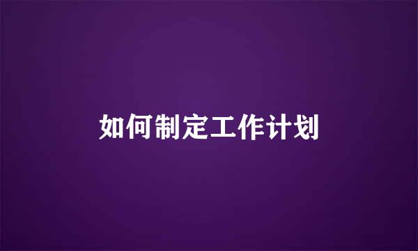 如何制定工作计划