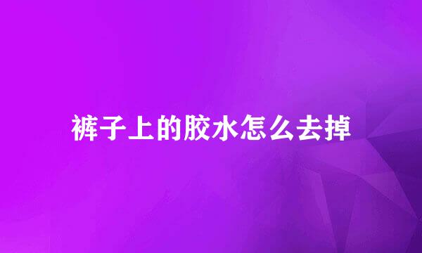 裤子上的胶水怎么去掉
