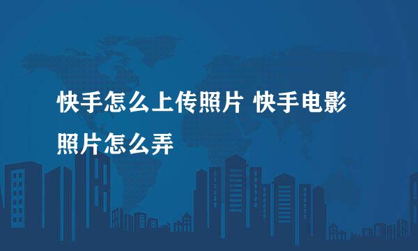 快手怎么上传照片 快手电影照片怎么弄