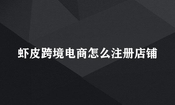 虾皮跨境电商怎么注册店铺