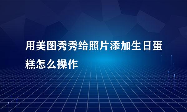 用美图秀秀给照片添加生日蛋糕怎么操作