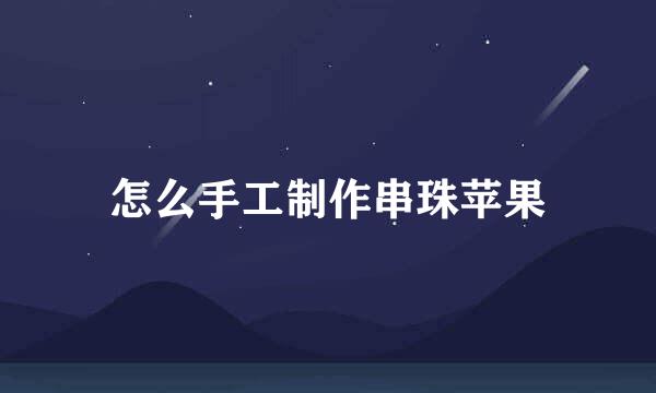 怎么手工制作串珠苹果