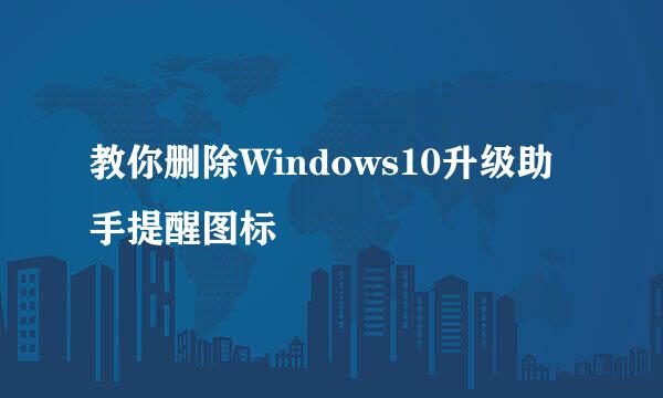 教你删除Windows10升级助手提醒图标