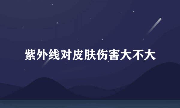 紫外线对皮肤伤害大不大