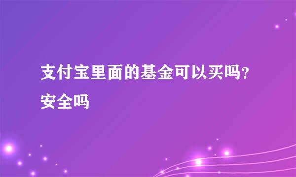 支付宝里面的基金可以买吗？安全吗