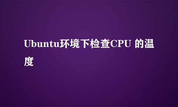 Ubuntu环境下检查CPU 的温度