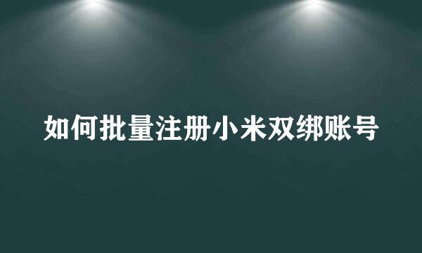 如何批量注册小米双绑账号