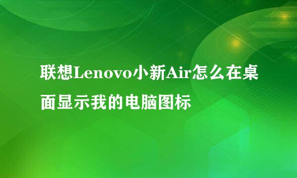 联想Lenovo小新Air怎么在桌面显示我的电脑图标