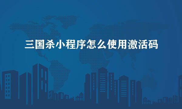 三国杀小程序怎么使用激活码
