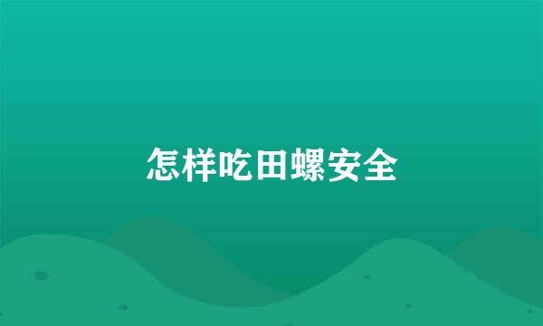 怎样吃田螺安全