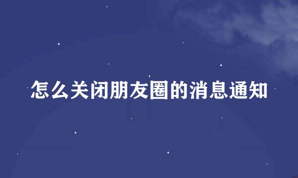 怎么关闭朋友圈的消息通知