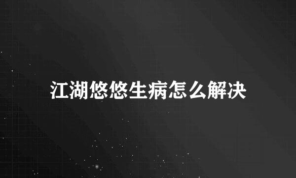 江湖悠悠生病怎么解决