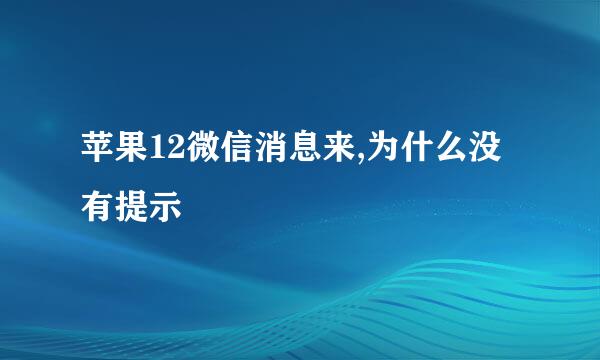苹果12微信消息来,为什么没有提示