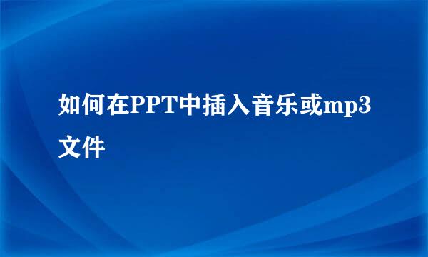 如何在PPT中插入音乐或mp3文件