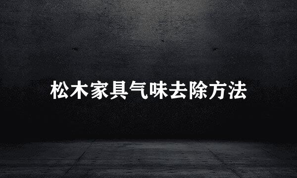 松木家具气味去除方法