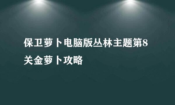 保卫萝卜电脑版丛林主题第8关金萝卜攻略