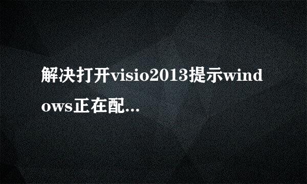 解决打开visio2013提示windows正在配置的问题