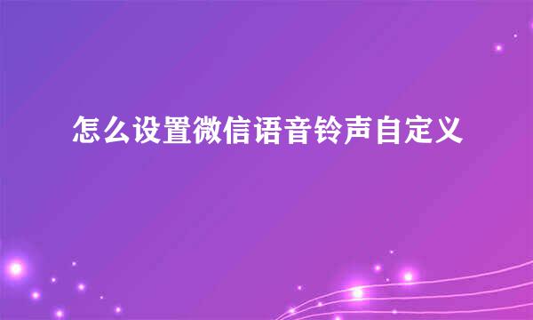 怎么设置微信语音铃声自定义