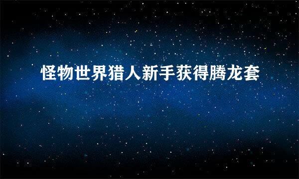 怪物世界猎人新手获得腾龙套