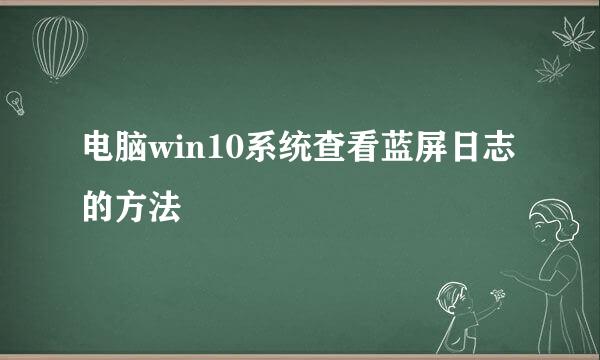 电脑win10系统查看蓝屏日志的方法
