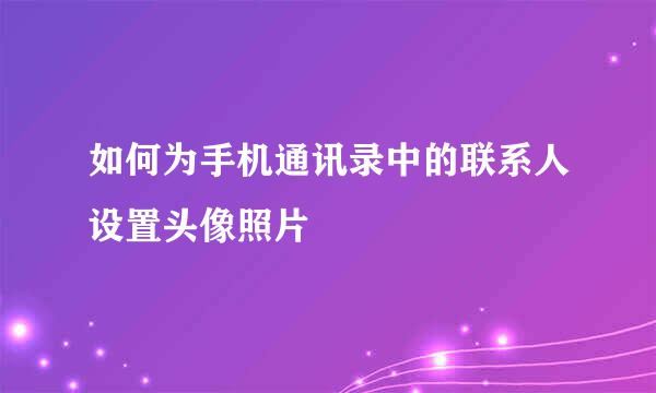 如何为手机通讯录中的联系人设置头像照片