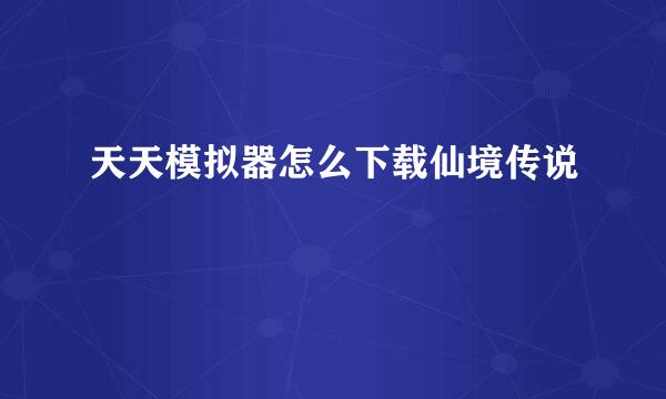 天天模拟器怎么下载仙境传说