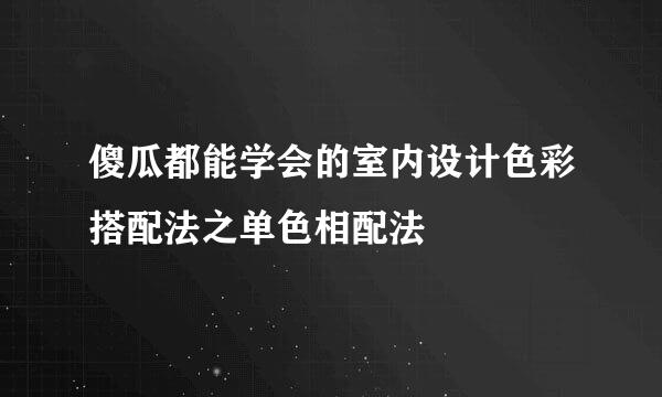 傻瓜都能学会的室内设计色彩搭配法之单色相配法
