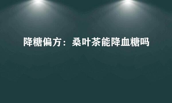 降糖偏方：桑叶茶能降血糖吗