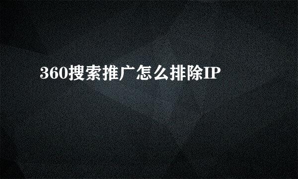 360搜索推广怎么排除IP