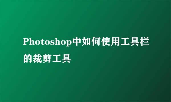 Photoshop中如何使用工具栏的裁剪工具