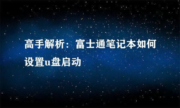 高手解析：富士通笔记本如何设置u盘启动