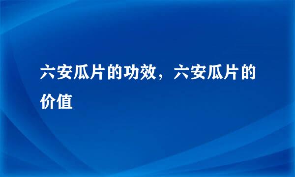 六安瓜片的功效，六安瓜片的价值