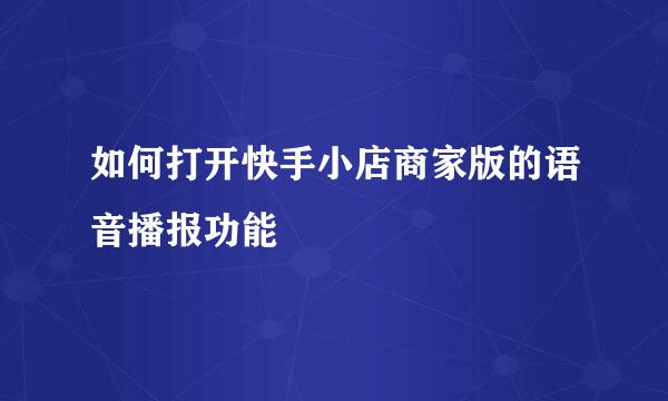 如何打开快手小店商家版的语音播报功能